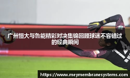 悟空体育广州恒大与鲁能精彩对决集锦回顾球迷不容错过的经典瞬间