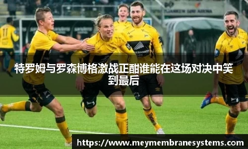 悟空体育特罗姆与罗森博格激战正酣谁能在这场对决中笑到最后