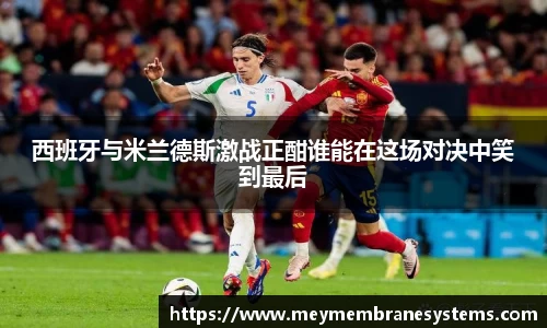 西班牙与米兰德斯激战正酣谁能在这场对决中笑到最后