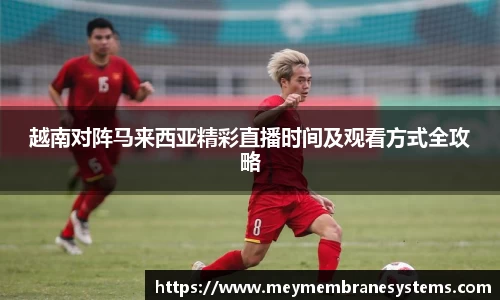 越南对阵马来西亚精彩直播时间及观看方式全攻略