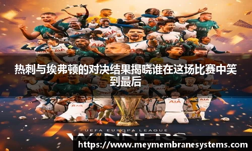 热刺与埃弗顿的对决结果揭晓谁在这场比赛中笑到最后