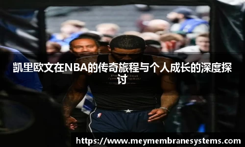 凯里欧文在NBA的传奇旅程与个人成长的深度探讨